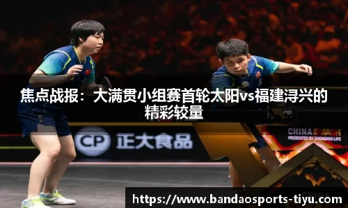 焦点战报：大满贯小组赛首轮太阳vs福建浔兴的精彩较量