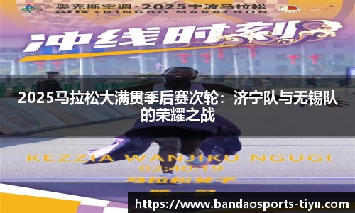 2025马拉松大满贯季后赛次轮：济宁队与无锡队的荣耀之战