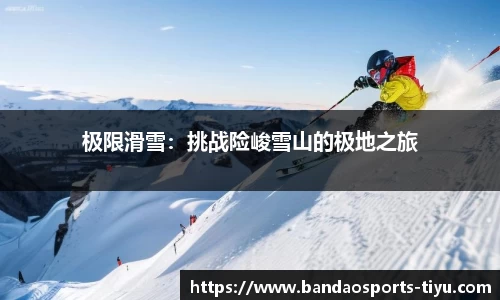 极限滑雪：挑战险峻雪山的极地之旅
