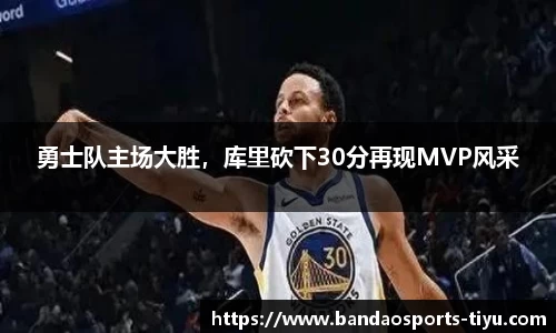 勇士队主场大胜，库里砍下30分再现MVP风采